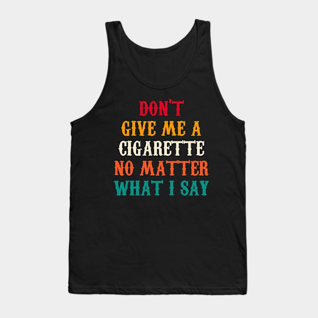 Do Not Give Me A Cigarette No Matter What I Say Tank Top by Motivation sayings 